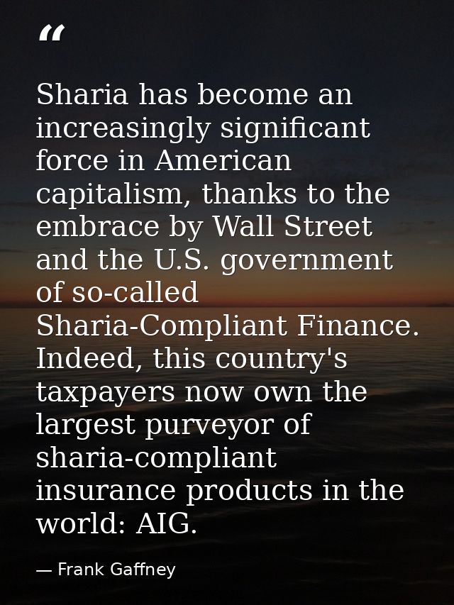 Sharia has become an increasingly significant force in American capitalism, thanks to the embrace by Wall Street and the — Frank Gaffney