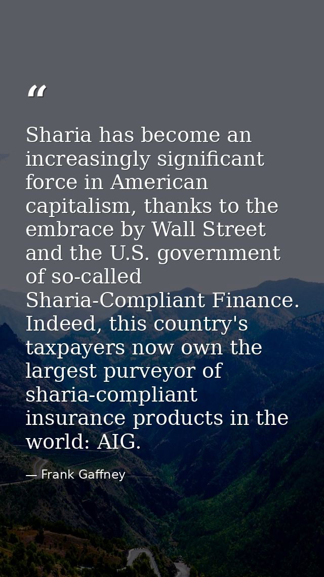 Sharia has become an increasingly significant force in American capitalism, thanks to the embrace by Wall Street and the — Frank Gaffney