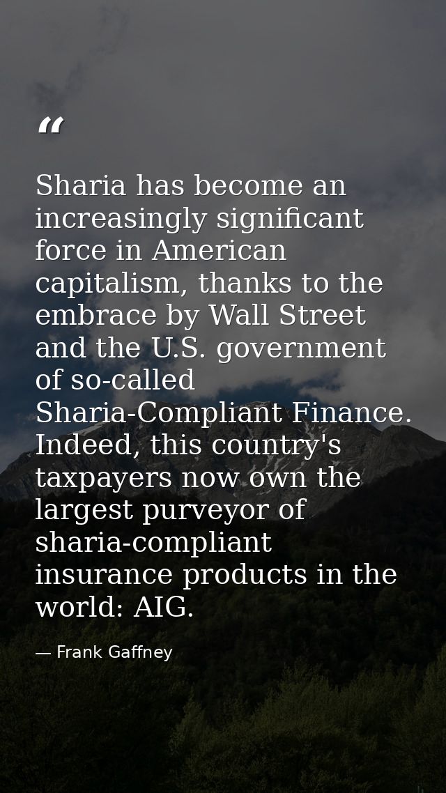 Sharia has become an increasingly significant force in American capitalism, thanks to the embrace by Wall Street and the — Frank Gaffney