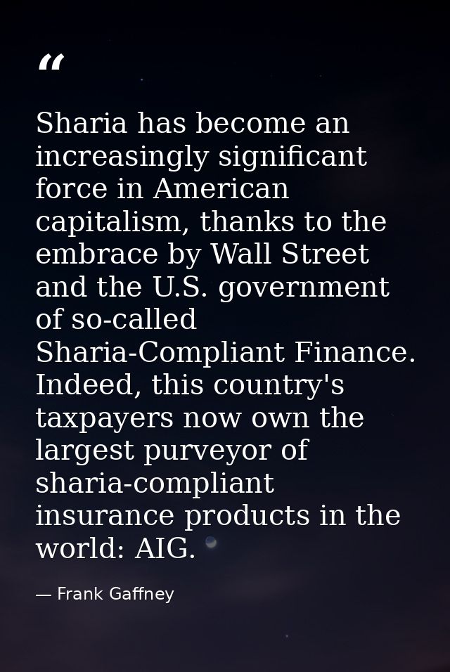 Sharia has become an increasingly significant force in American capitalism, thanks to the embrace by Wall Street and the — Frank Gaffney