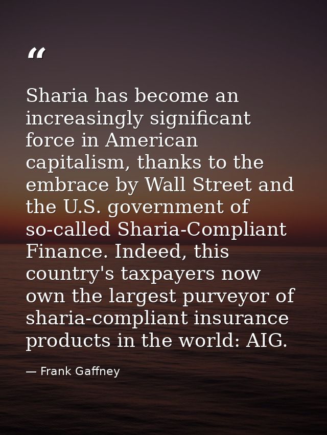 Sharia has become an increasingly significant force in American capitalism, thanks to the embrace by Wall Street and the — Frank Gaffney