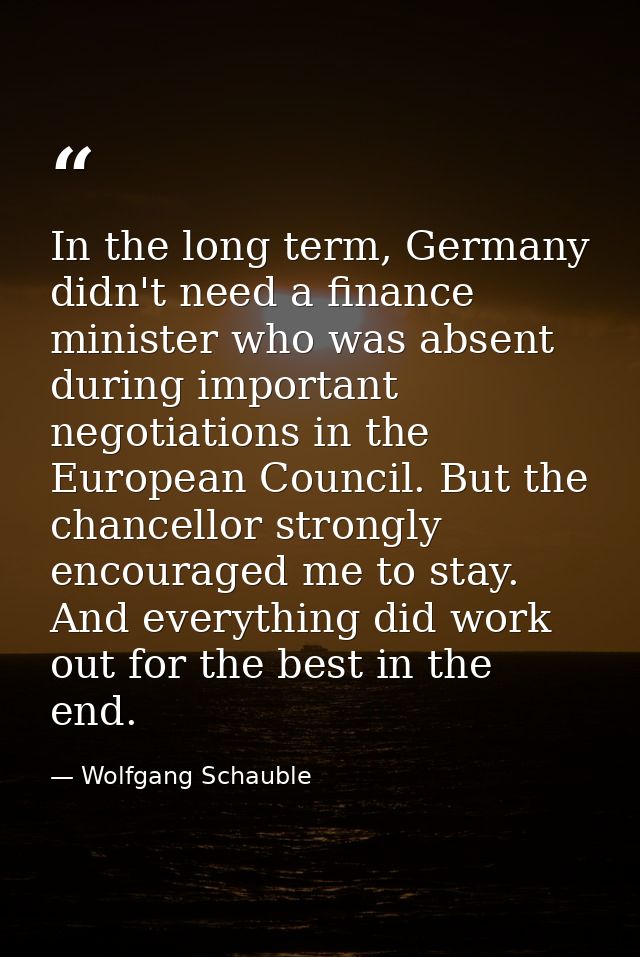 In the long term, Germany didn't need a finance minister who was absent during important negotiations in the European Co — Wolfgang Schauble