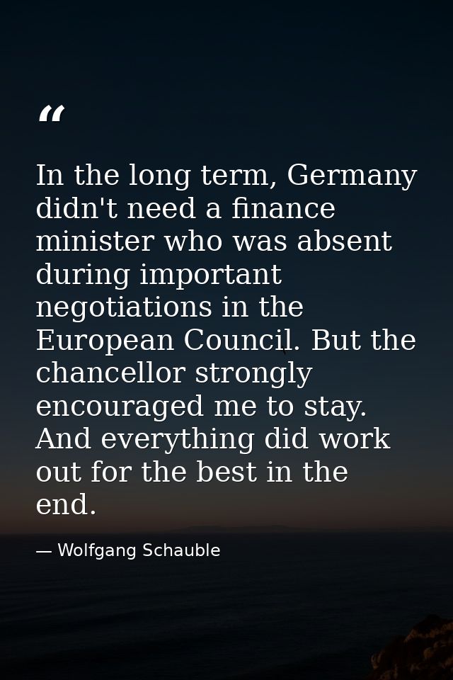 In the long term, Germany didn't need a finance minister who was absent during important negotiations in the European Co — Wolfgang Schauble