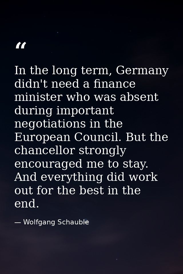 In the long term, Germany didn't need a finance minister who was absent during important negotiations in the European Co — Wolfgang Schauble