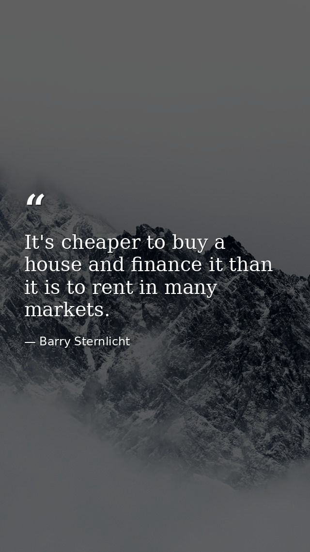 It's cheaper to buy a house and finance it than it is to rent in many markets. — Barry Sternlicht