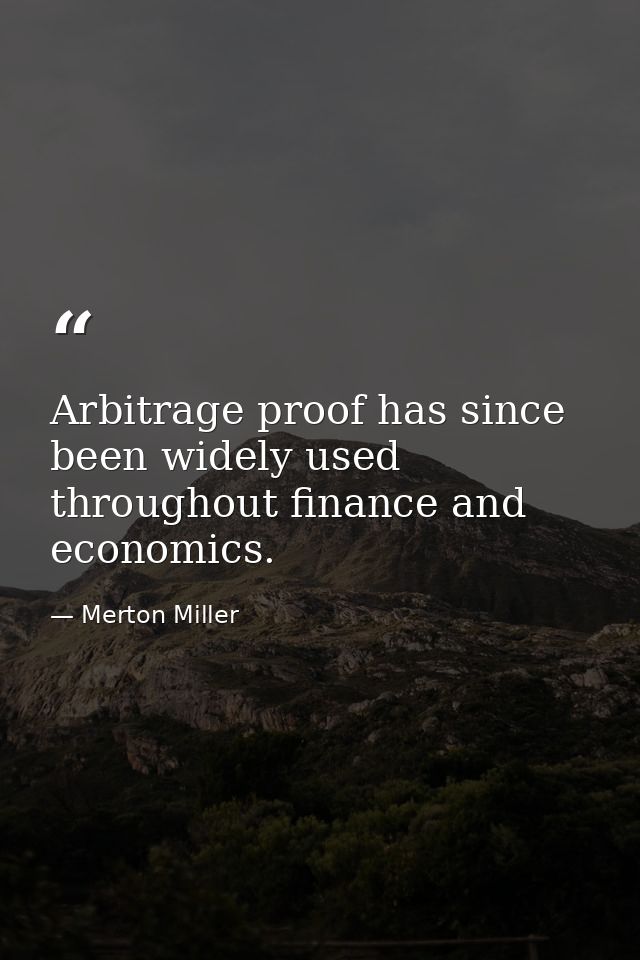 Arbitrage proof has since been widely used throughout finance and economics. — Merton Miller