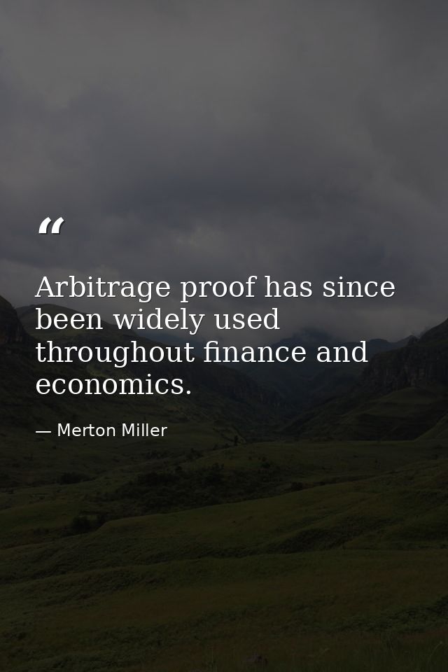 Arbitrage proof has since been widely used throughout finance and economics. — Merton Miller