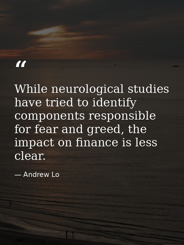 While neurological studies have tried to identify components responsible for fear and greed, the impact on finance is le — Andrew Lo