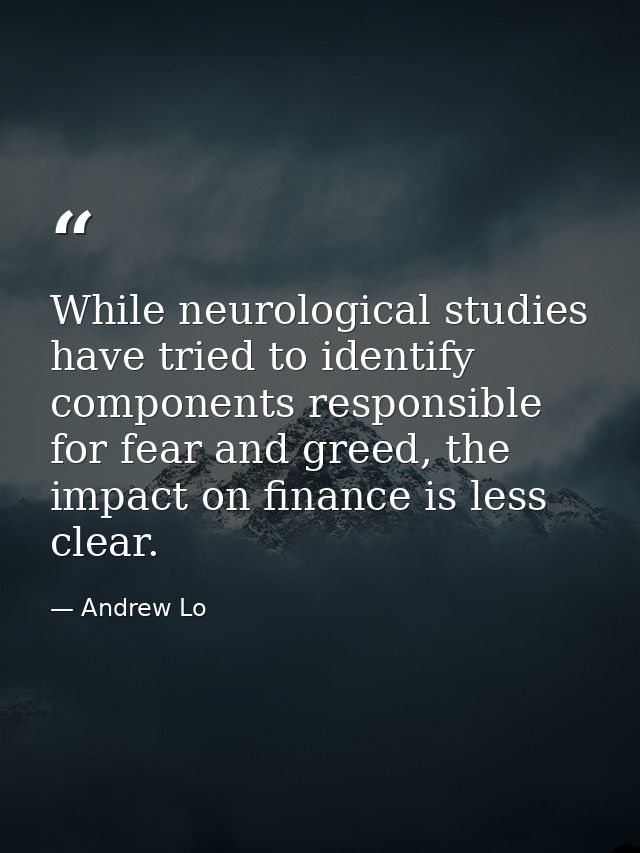 While neurological studies have tried to identify components responsible for fear and greed, the impact on finance is le — Andrew Lo