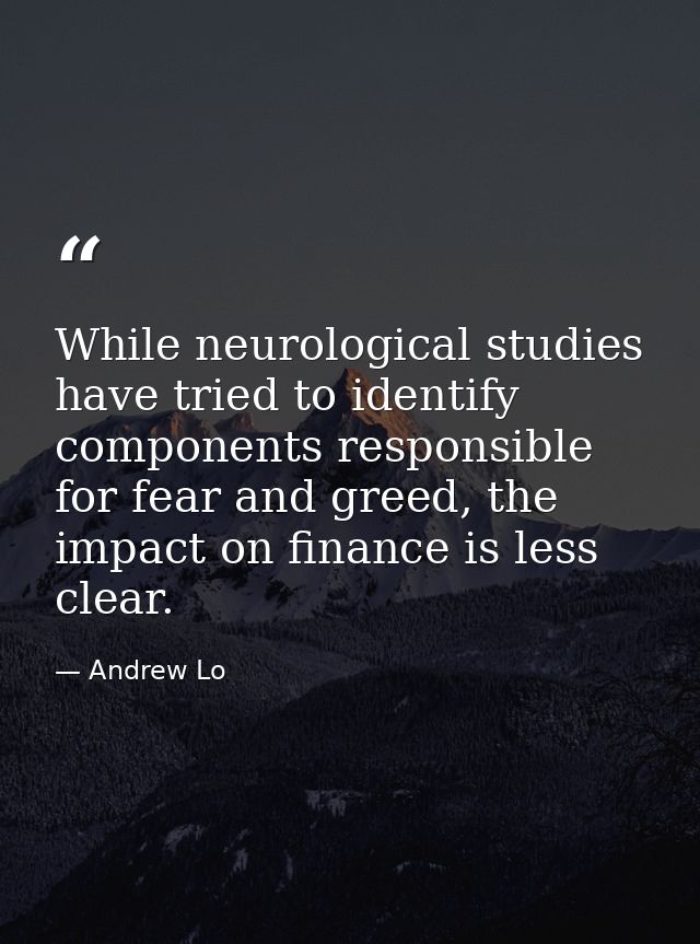 While neurological studies have tried to identify components responsible for fear and greed, the impact on finance is le — Andrew Lo