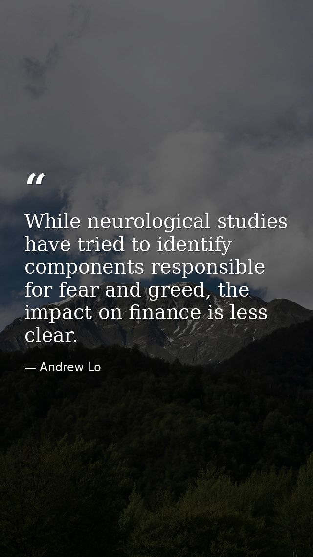 While neurological studies have tried to identify components responsible for fear and greed, the impact on finance is le — Andrew Lo