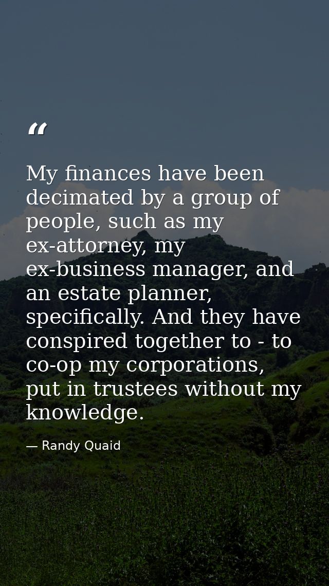 My finances have been decimated by a group of people, such as my ex-attorney, my ex-business manager, and an estate plan — Randy Quaid