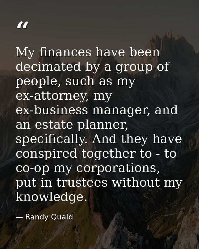 My finances have been decimated by a group of people, such as my ex-attorney, my ex-business manager, and an estate plan — Randy Quaid
