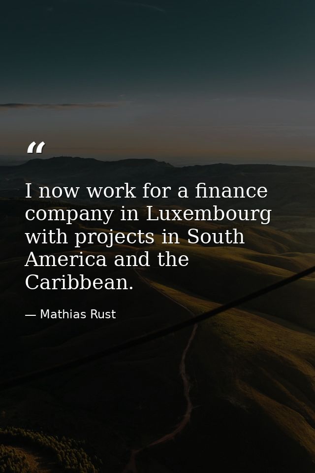 I now work for a finance company in Luxembourg with projects in South America and the Caribbean. — Mathias Rust