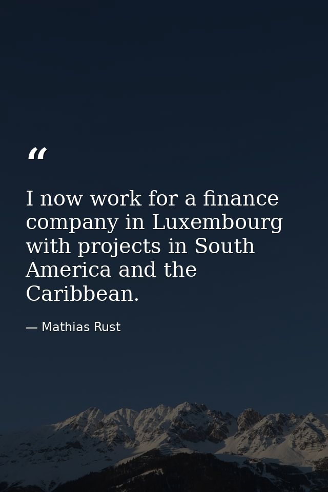 I now work for a finance company in Luxembourg with projects in South America and the Caribbean. — Mathias Rust