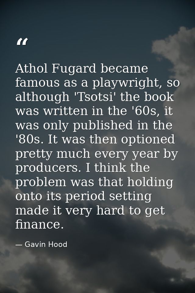 Athol Fugard became famous as a playwright, so although 'Tsotsi' the book was written in the '60s, it was only published — Gavin Hood