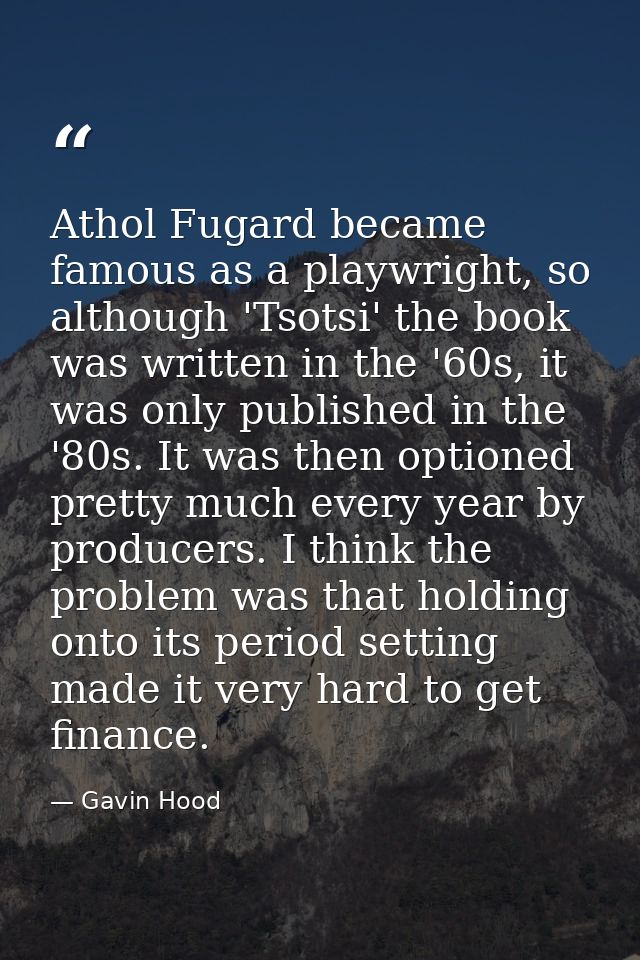 Athol Fugard became famous as a playwright, so although 'Tsotsi' the book was written in the '60s, it was only published — Gavin Hood