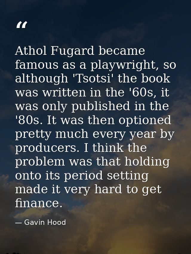 Athol Fugard became famous as a playwright, so although 'Tsotsi' the book was written in the '60s, it was only published — Gavin Hood