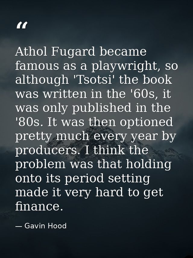 Athol Fugard became famous as a playwright, so although 'Tsotsi' the book was written in the '60s, it was only published — Gavin Hood