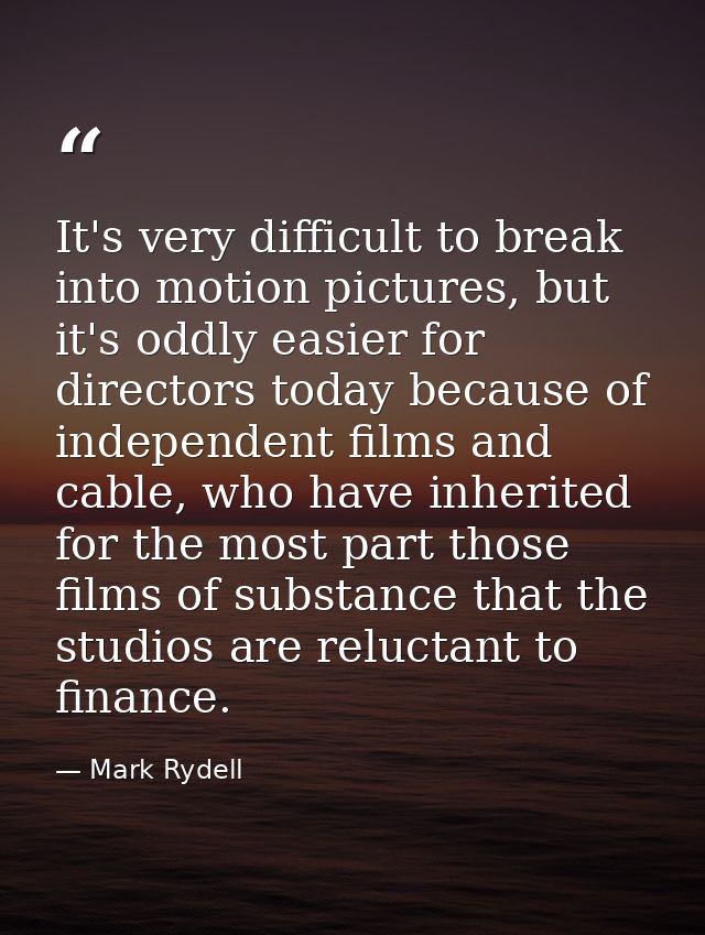 It's very difficult to break into motion pictures, but it's oddly easier for directors today because of independent film — Mark Rydell