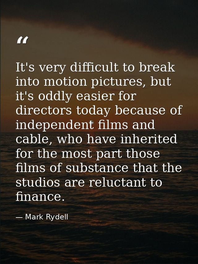 It's very difficult to break into motion pictures, but it's oddly easier for directors today because of independent film — Mark Rydell
