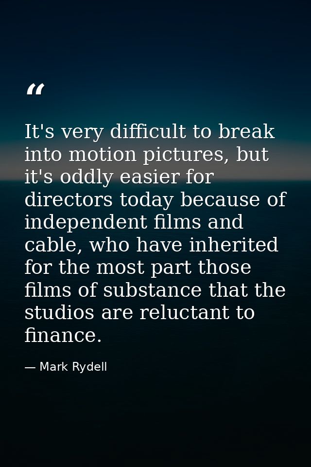 It's very difficult to break into motion pictures, but it's oddly easier for directors today because of independent film — Mark Rydell