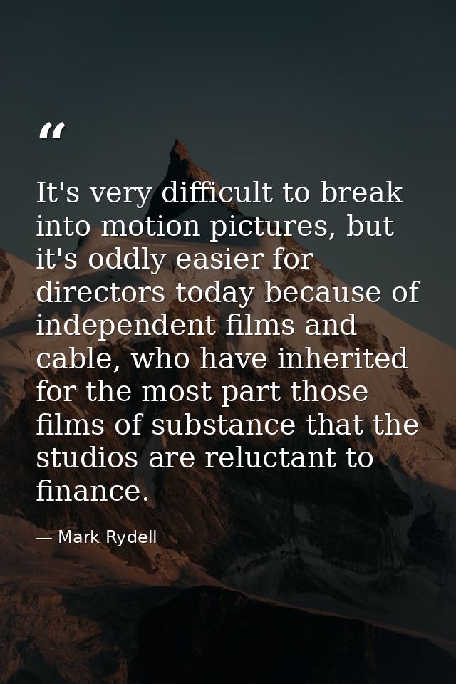 It's very difficult to break into motion pictures, but it's oddly easier for directors today because of independent film — Mark Rydell