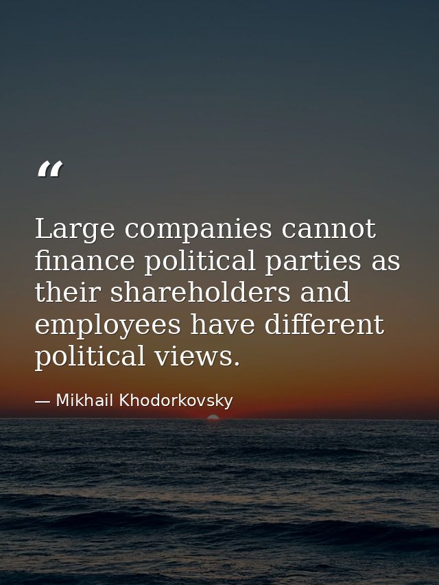 Large companies cannot finance political parties as their shareholders and employees have different political views. — Mikhail Khodorkovsky