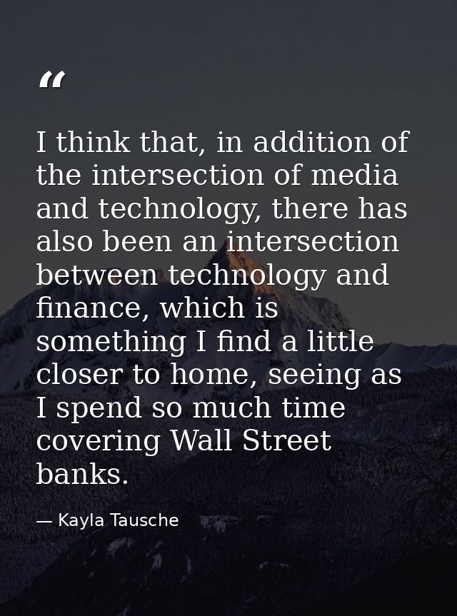 I think that, in addition of the intersection of media and technology, there has also been an intersection between techn — Kayla Tausche