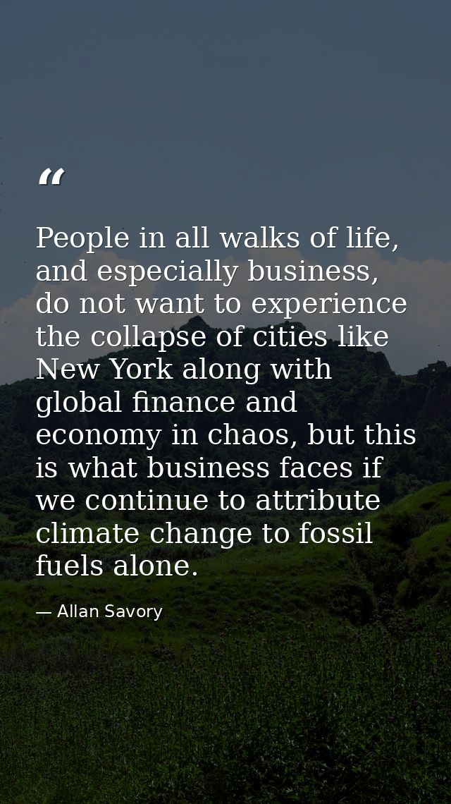 People in all walks of life, and especially business, do not want to experience the collapse of cities like New York alo — Allan Savory