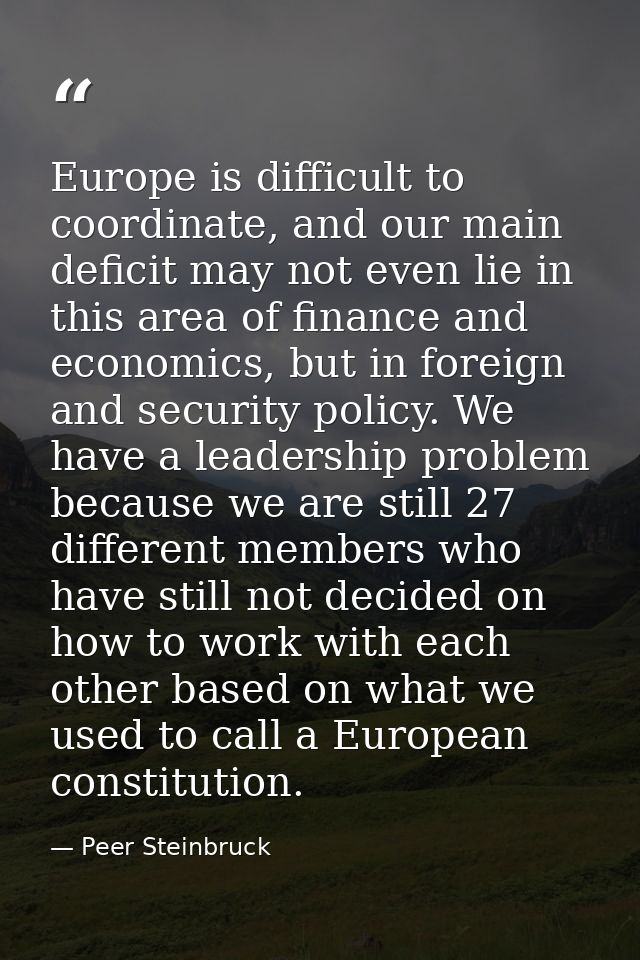 Europe is difficult to coordinate, and our main deficit may not even lie in this area of finance and economics, but in f — Peer Steinbruck