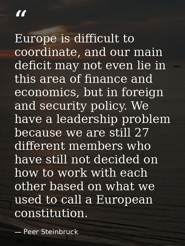 Europe is difficult to coordinate, and our main deficit may not even lie in this area of finance and economics, but in f — Peer Steinbruck