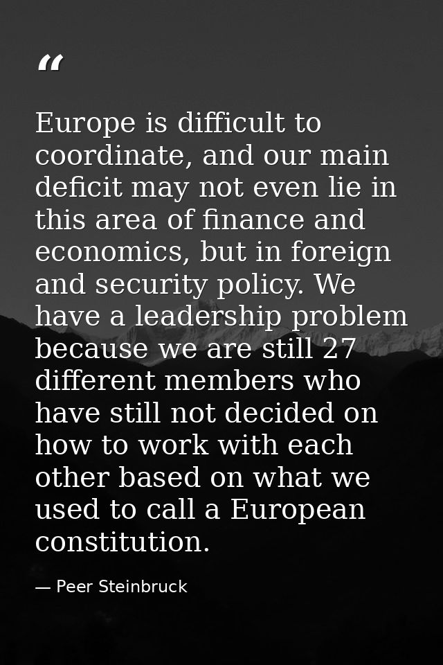 Europe is difficult to coordinate, and our main deficit may not even lie in this area of finance and economics, but in f — Peer Steinbruck