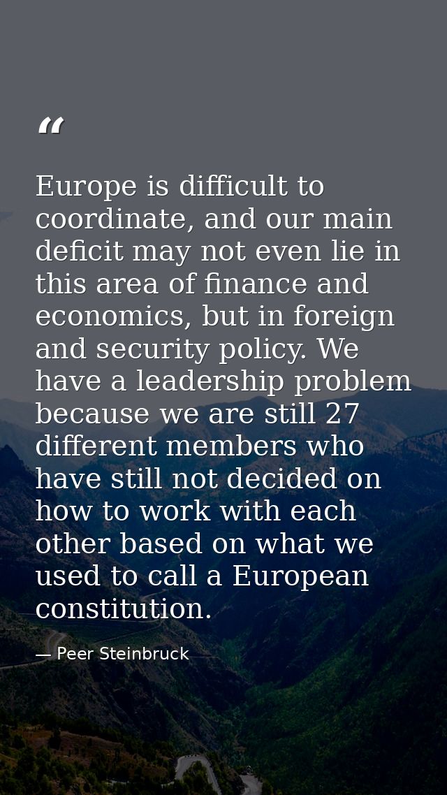 Europe is difficult to coordinate, and our main deficit may not even lie in this area of finance and economics, but in f — Peer Steinbruck