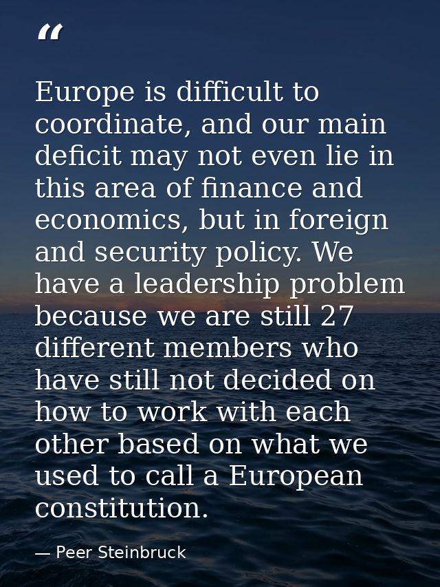 Europe is difficult to coordinate, and our main deficit may not even lie in this area of finance and economics, but in f — Peer Steinbruck