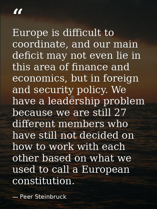 Europe is difficult to coordinate, and our main deficit may not even lie in this area of finance and economics, but in f — Peer Steinbruck