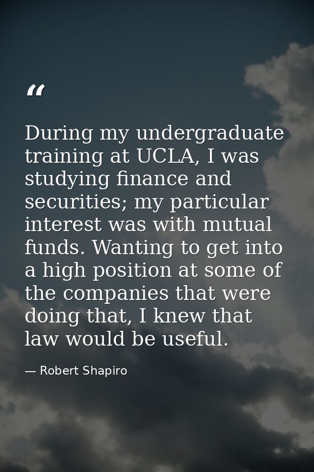 During my undergraduate training at UCLA, I was studying finance and securities; my particular interest was with mutual  — Robert Shapiro
