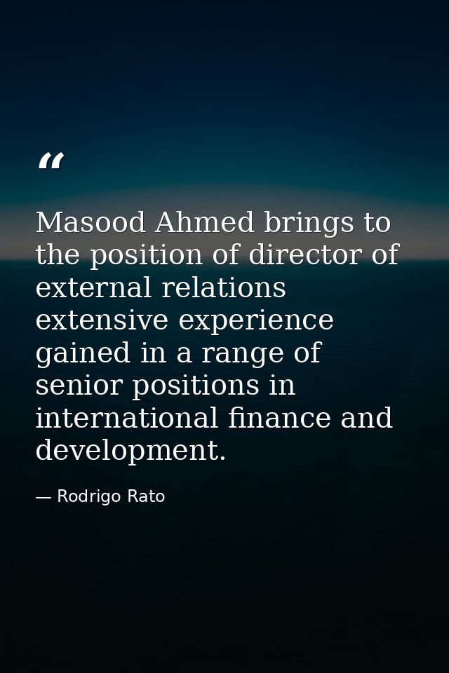 Masood Ahmed brings to the position of director of external relations extensive experience gained in a range of senior p — Rodrigo Rato