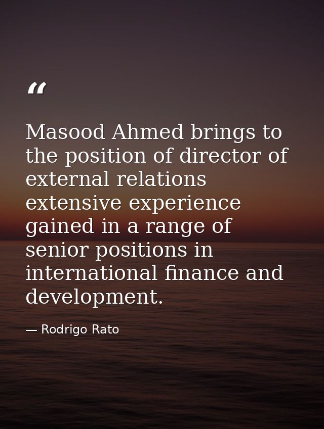 Masood Ahmed brings to the position of director of external relations extensive experience gained in a range of senior p — Rodrigo Rato