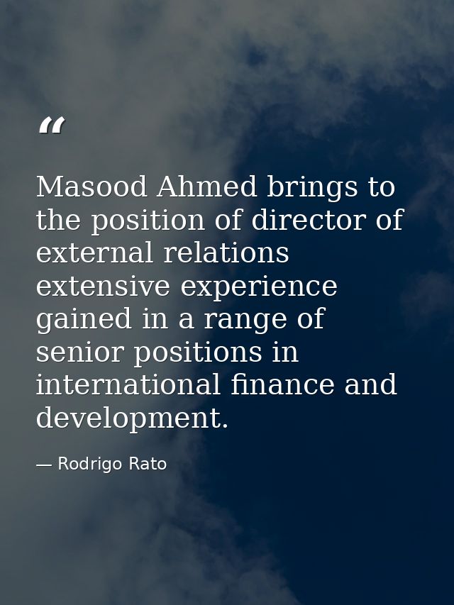 Masood Ahmed brings to the position of director of external relations extensive experience gained in a range of senior p — Rodrigo Rato