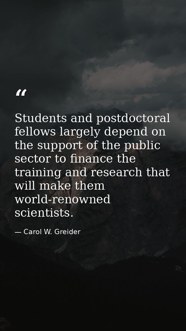 Students and postdoctoral fellows largely depend on the support of the public sector to finance the training and researc — Carol W. Greider