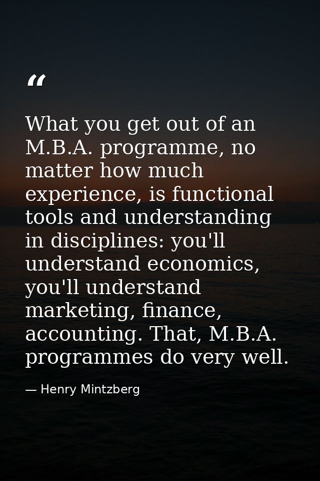 What you get out of an M.B.A. programme, no matter how much experience, is functional tools and understanding in discipl — Henry Mintzberg