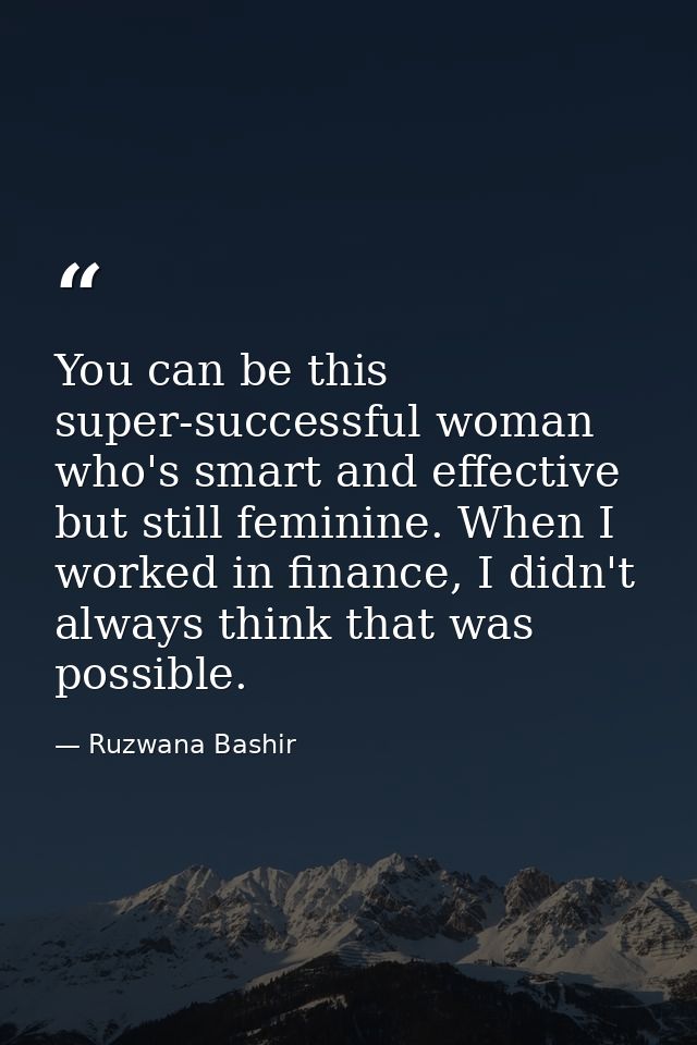 You can be this super-successful woman who's smart and effective but still feminine. When I worked in finance, I didn't  — Ruzwana Bashir