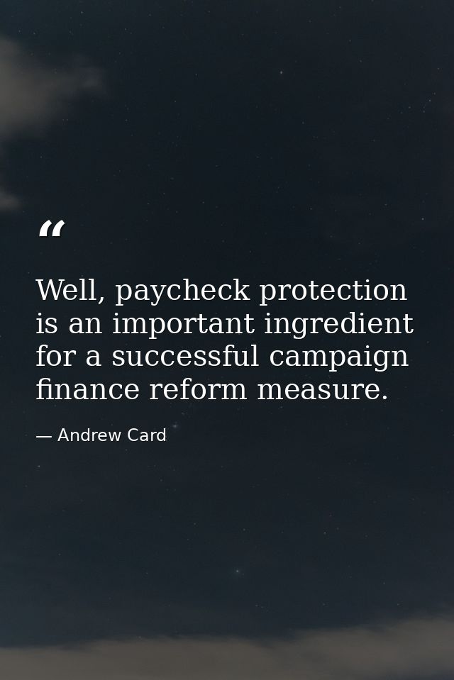 Well, paycheck protection is an important ingredient for a successful campaign finance reform measure. — Andrew Card