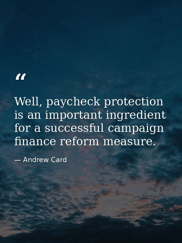 Well, paycheck protection is an important ingredient for a successful campaign finance reform measure. — Andrew Card