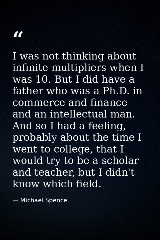 I was not thinking about infinite multipliers when I was 10. But I did have a father who was a Ph.D. in commerce and fin — Michael Spence