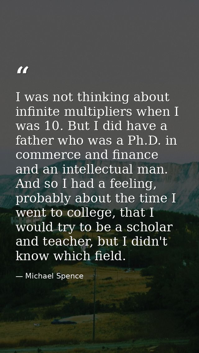I was not thinking about infinite multipliers when I was 10. But I did have a father who was a Ph.D. in commerce and fin — Michael Spence