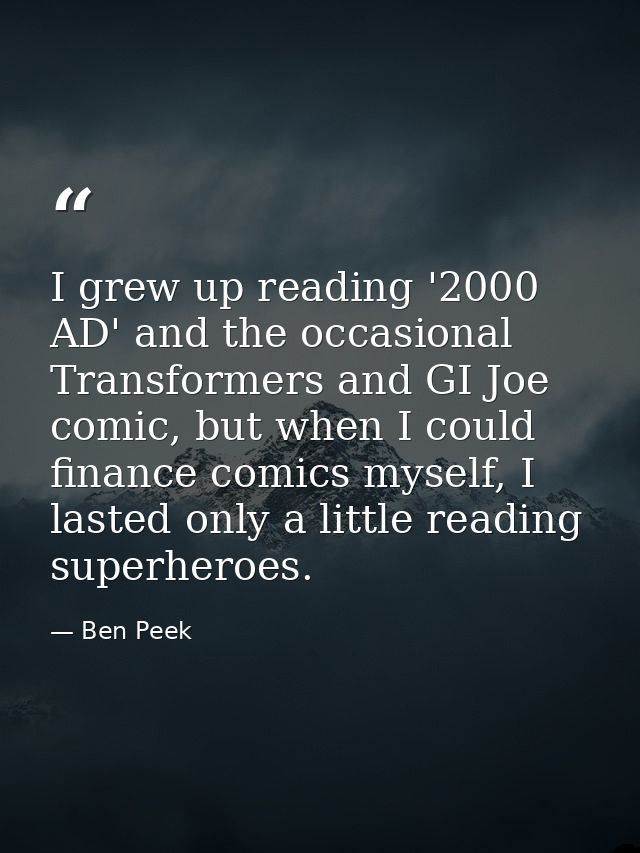 I grew up reading '2000 AD' and the occasional Transformers and GI Joe comic, but when I could finance comics myself, I  — Ben Peek