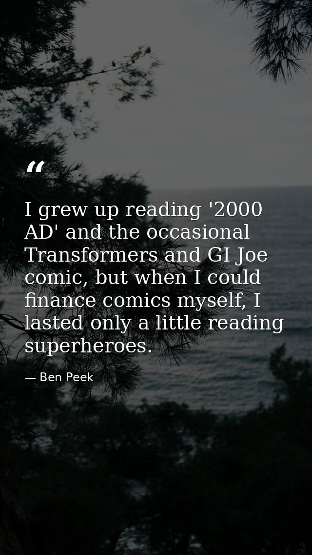 I grew up reading '2000 AD' and the occasional Transformers and GI Joe comic, but when I could finance comics myself, I  — Ben Peek