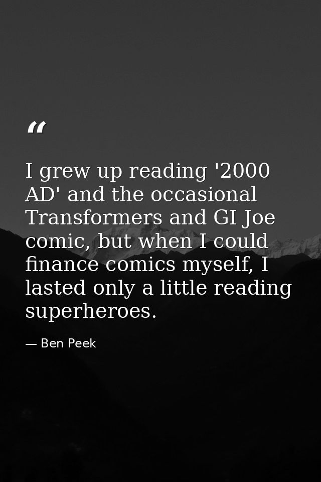 I grew up reading '2000 AD' and the occasional Transformers and GI Joe comic, but when I could finance comics myself, I  — Ben Peek